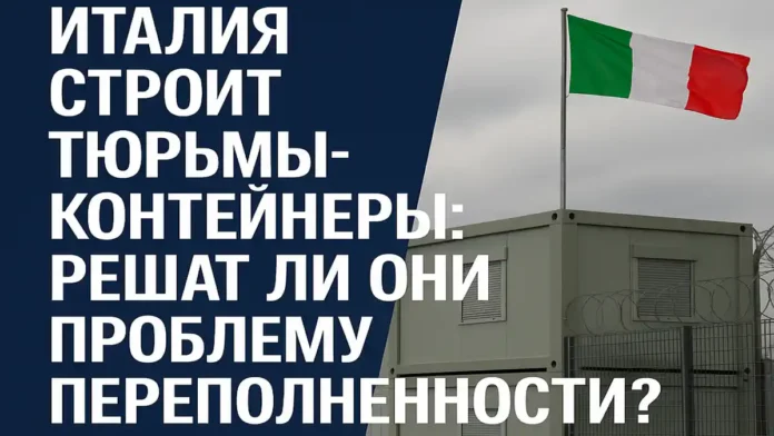 Модульные тюрьмы в Италии что на самом деле планирует правительство